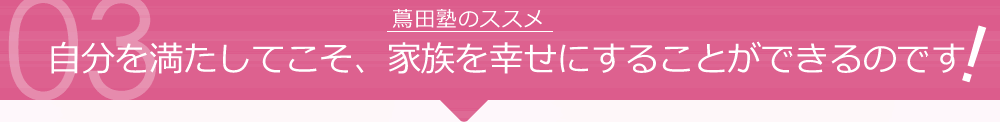 自分を満たしてこそ、家族を幸せにすることができるのです
